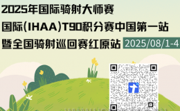 报名通知｜2025年国际骑射大师赛-IHAAT90积分赛中国第一站暨全国骑射巡回赛·红原站