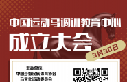 【通知】“中国运动马调驯教育中心”成立大会将于3月30日北京世园中国馆举行